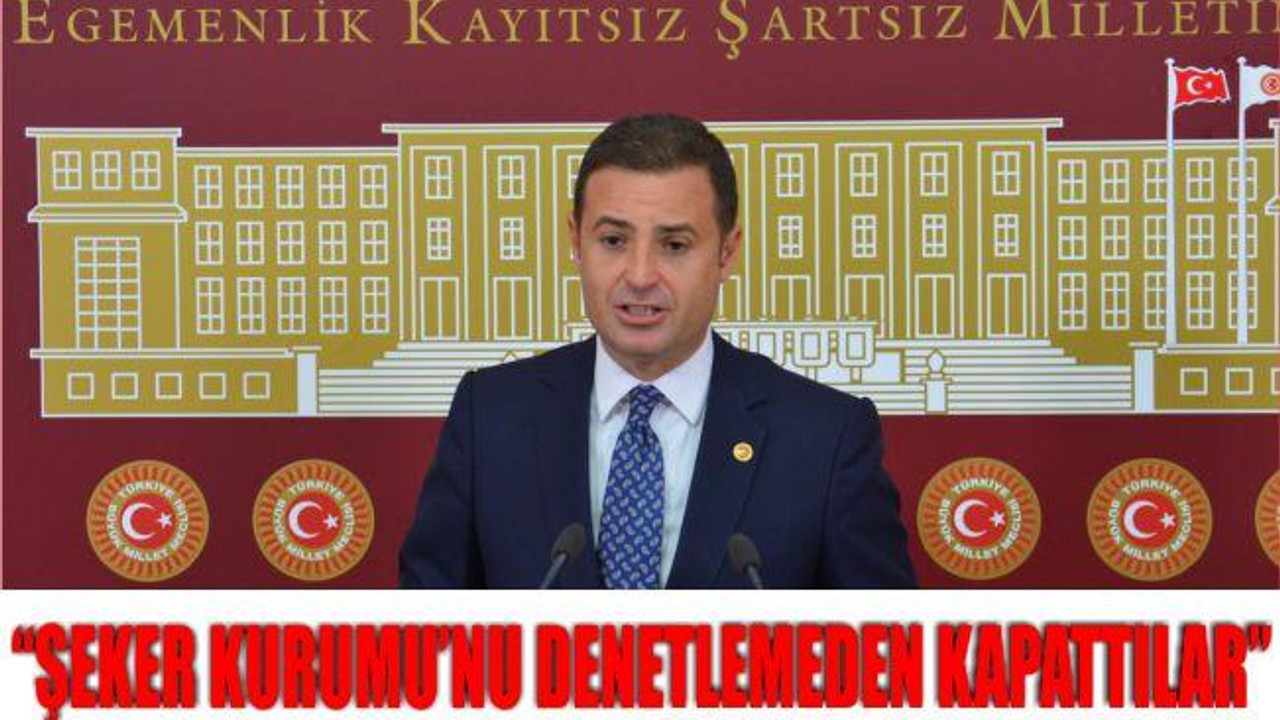 AKIN: “ŞEKER KURUMU’NU DENETLEMEDEN KAPATTILAR”