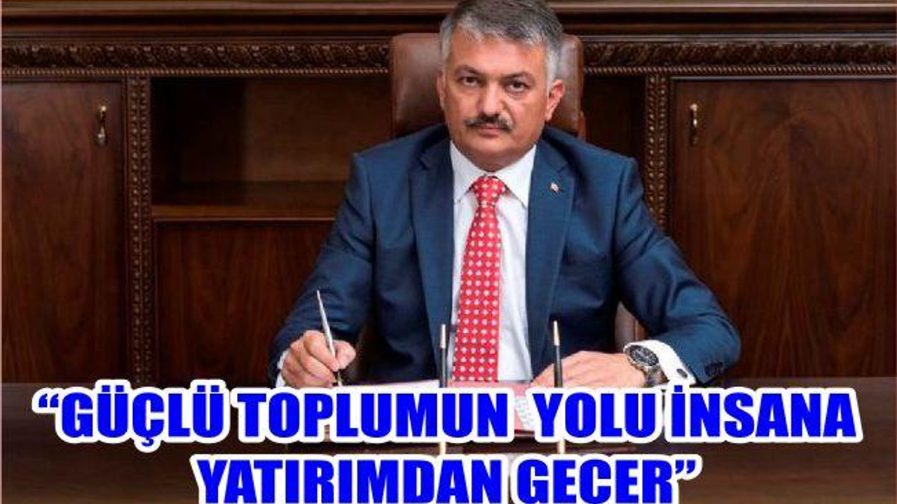 “GÜÇLÜ TOPLUMUN YOLU İNSANA YATIRIMDAN GEÇER”