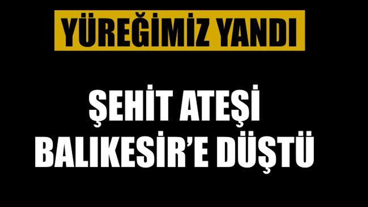 BALIKESİR'E ŞEHİT ATEŞİ DÜŞTÜ