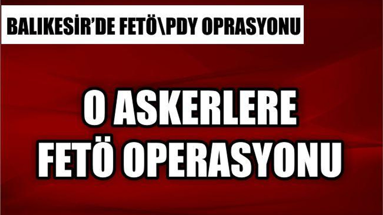 ASKERLERE FETÖ OPERASYONU