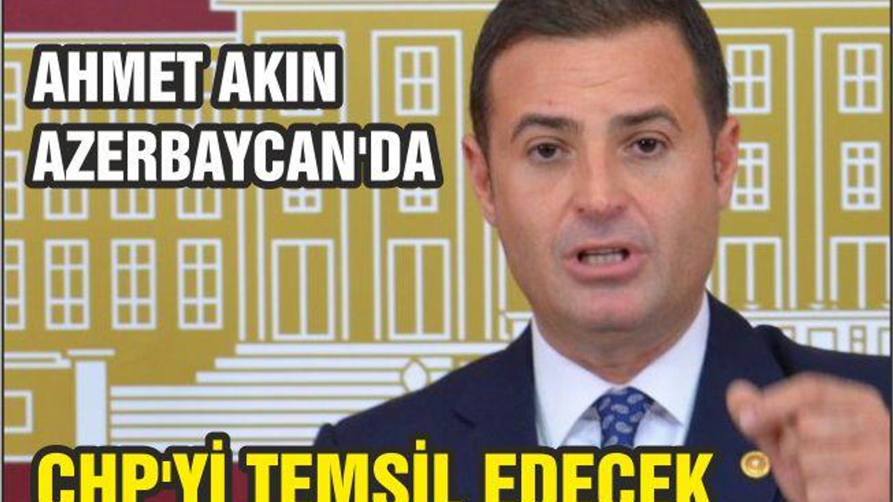 AKIN AZERBAYCAN’DA CHP’Yİ TEMSİL EDECEK