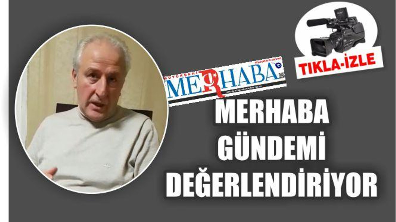 MERHABA GÜNDEMİ DEĞERLENDİRİYOR