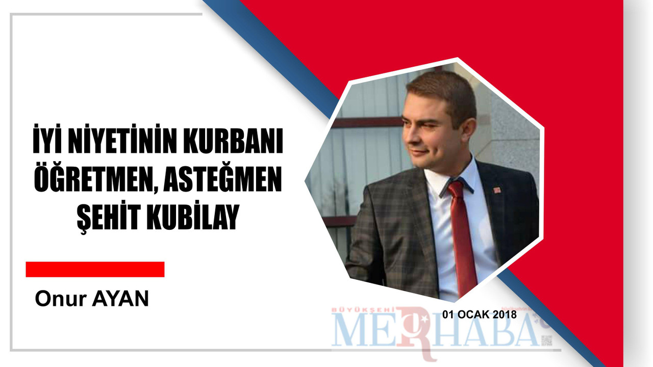 İYİ NİYETİNİN KURBANI ÖĞRETMEN, ASTEĞMEN ŞEHİT KUBİLAY