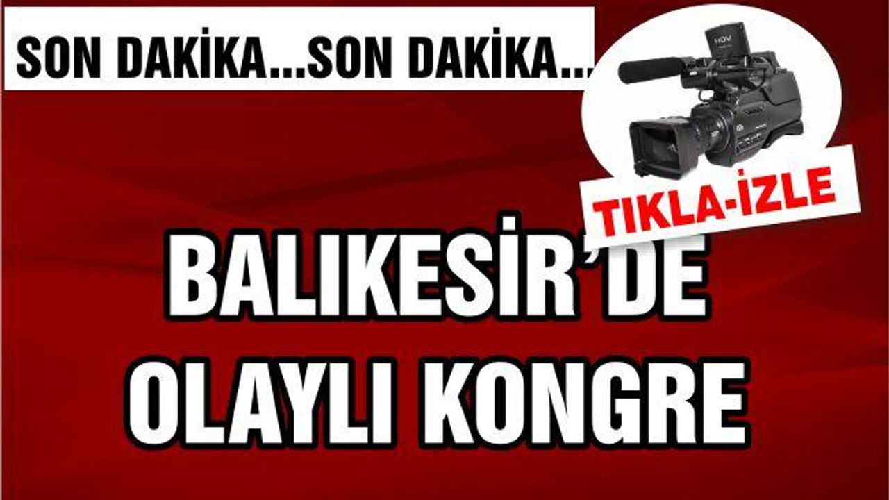 BALIKESİR'DE OLAYLI KONGRE