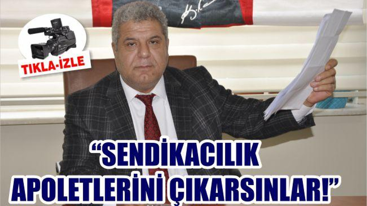 “SENDİKACILIK APOLETLERİNİ ÇIKARSINLAR”