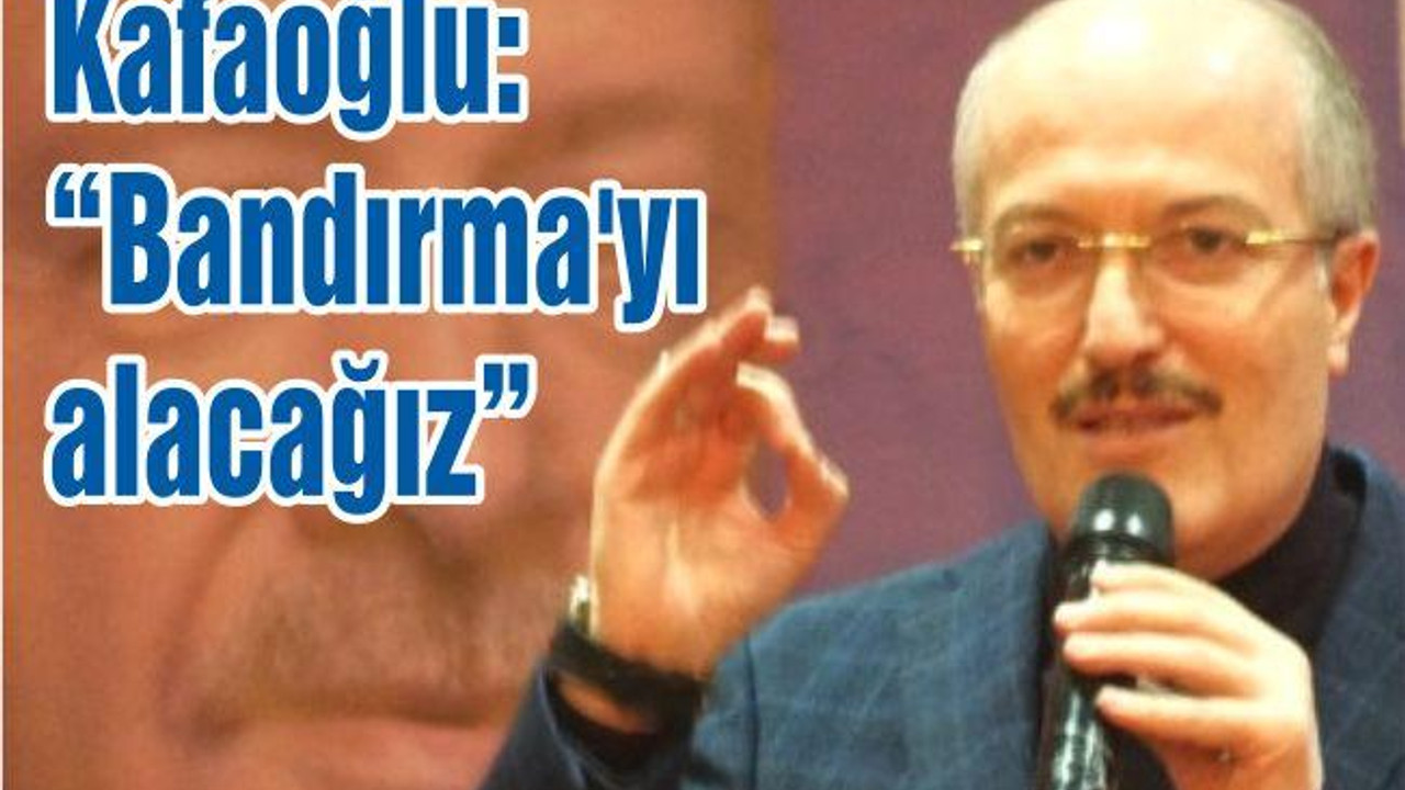 Zekai Kafaoğlu: “Bandırma’yı alacağız”