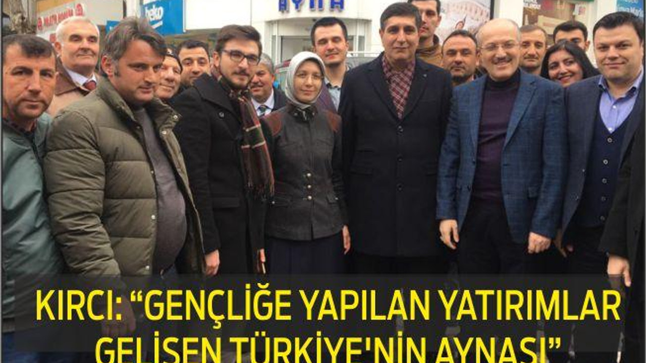 KIRCI: “GENÇLİĞE YAPILAN YATIRIMLAR GELİŞEN TÜRKİYE’NİN AYNASI”