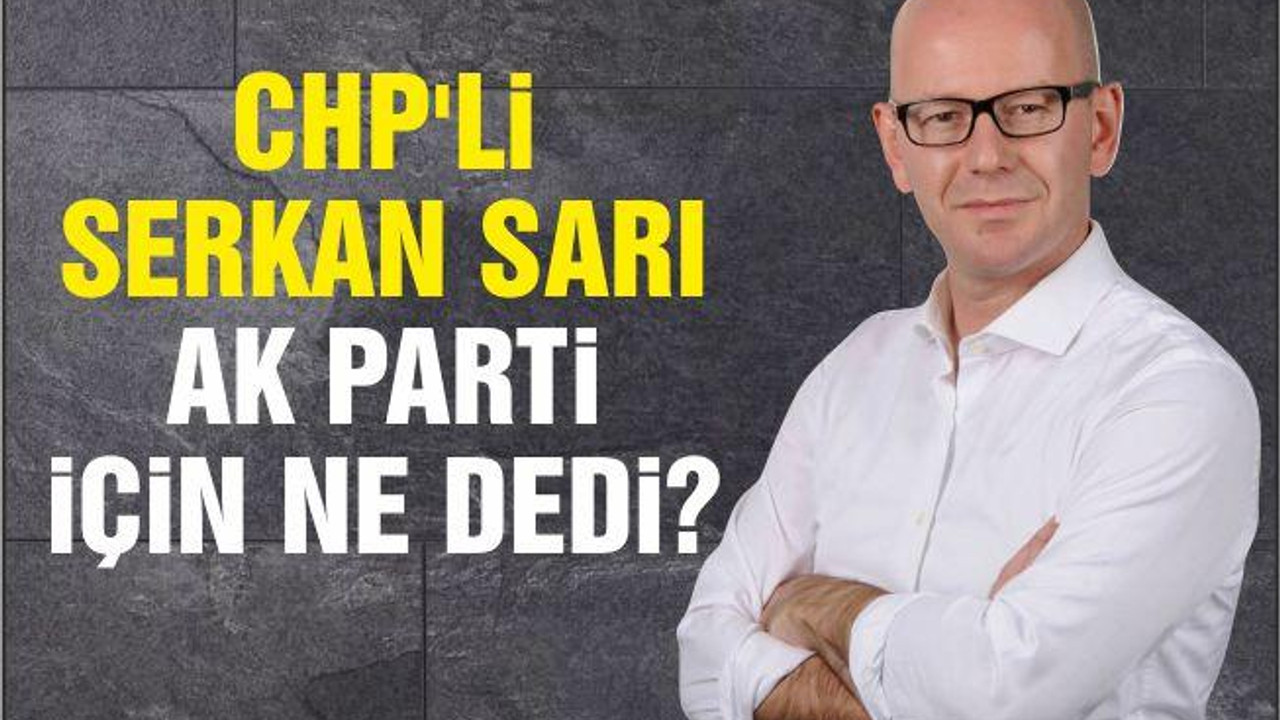 CHP'Li SERKAN SARI AK PARTi iÇiN NE DEDi?