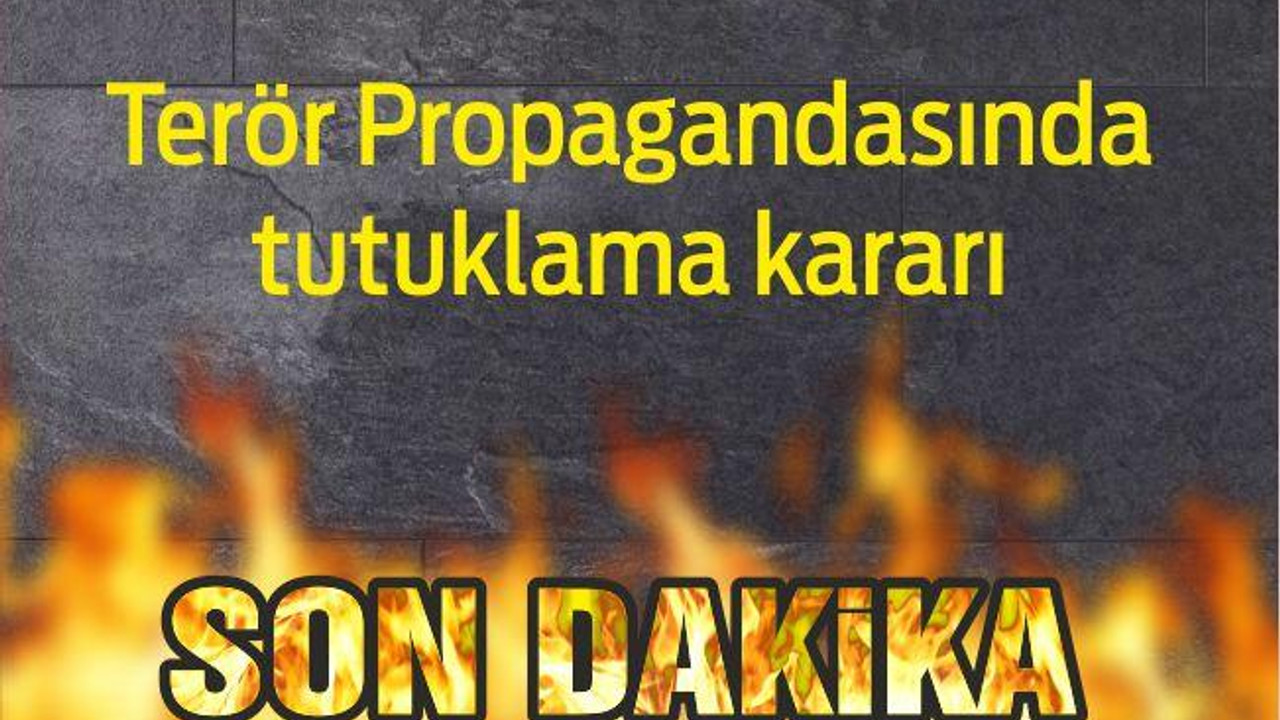 Terör Propagandasında tutuklama kararı çıktı