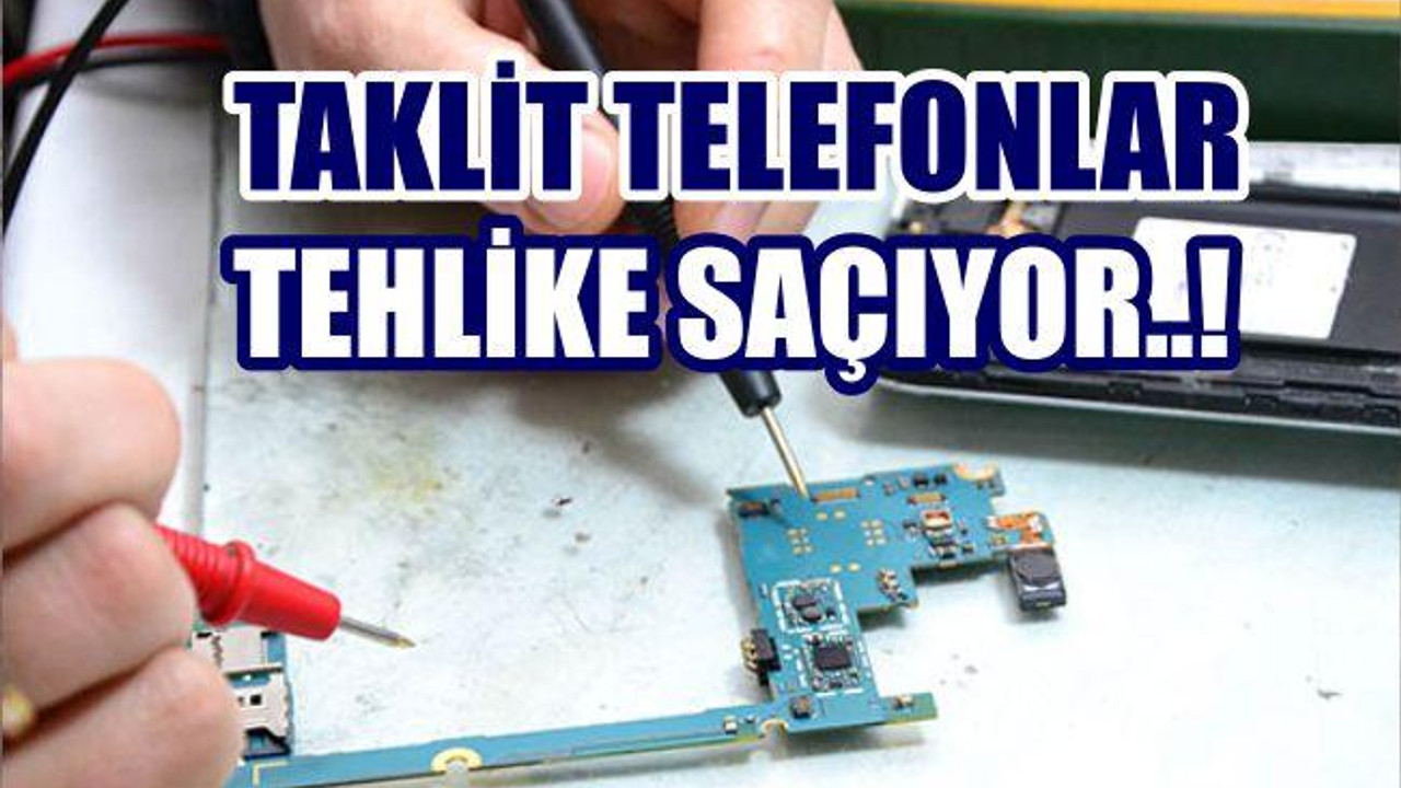 Taklit telefonlar tehlike saçıyor