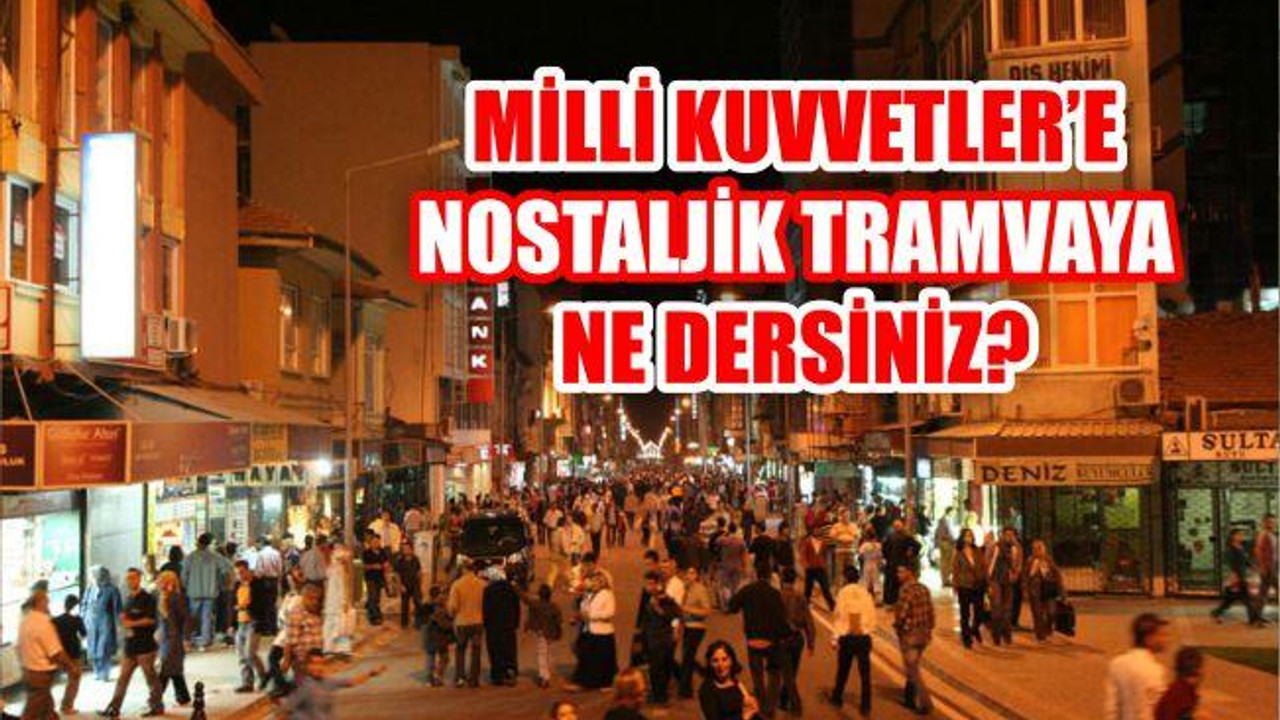 MİLLİ KUVVETLER'E NOSTALJİK TRAMVAYA NE DERSİNİZ?