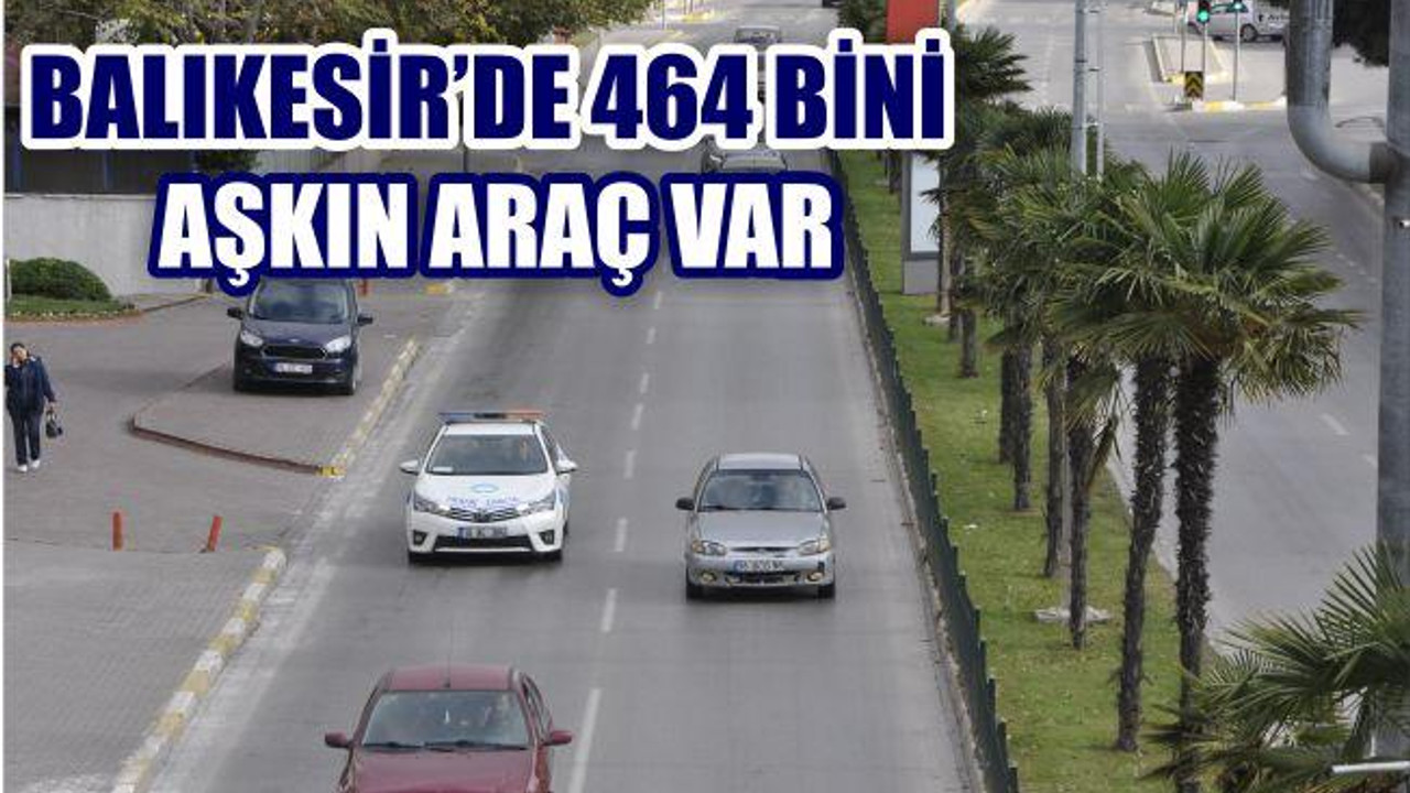 BALIKESİR'DE 464 BİNİ AŞKIN ARAÇ VAR