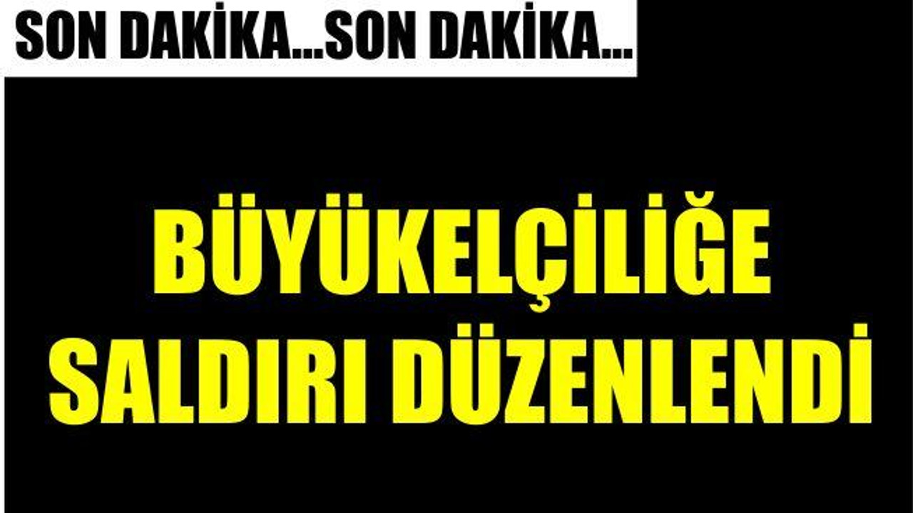 BÜYÜKELÇİLİĞE SALDIRI DÜZENLENDİ