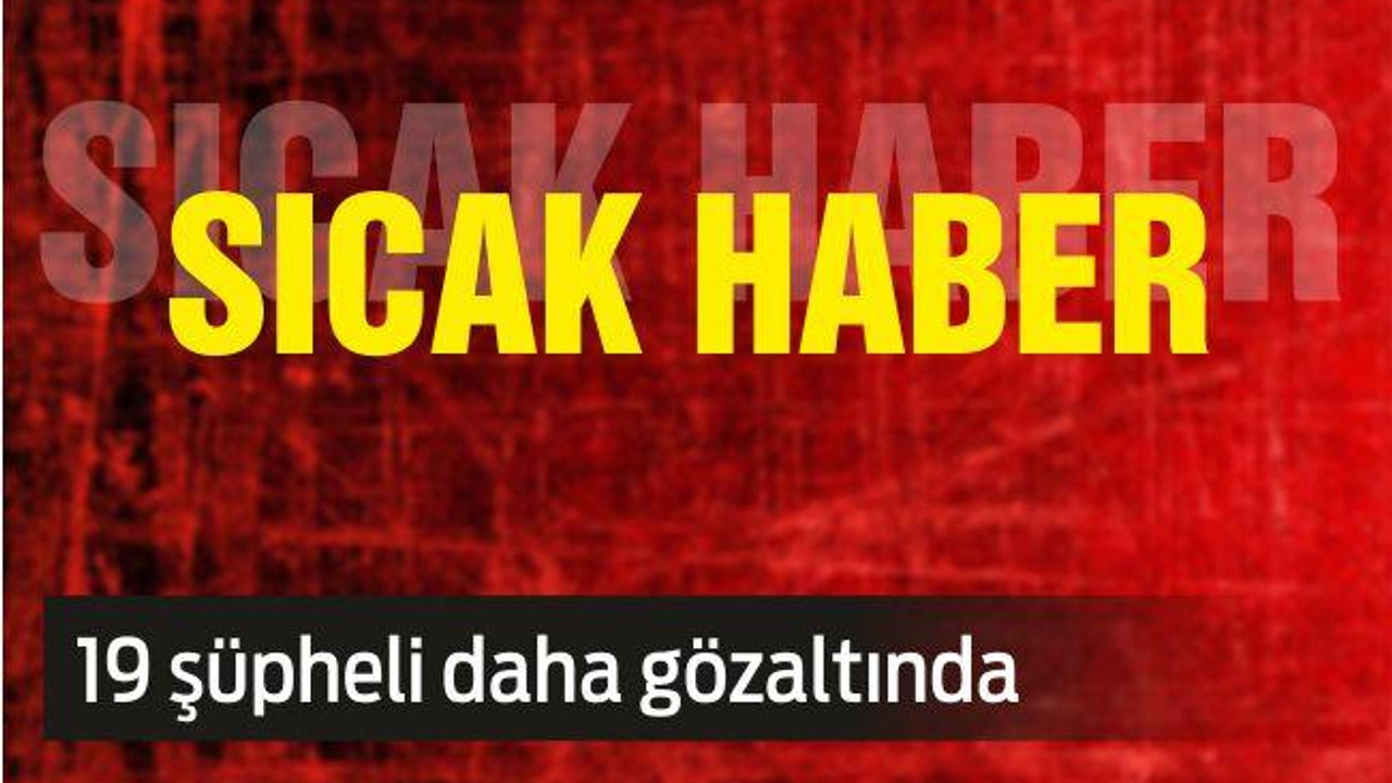 Terör Örgütü propagandasında 19 şüpheli gözaltında