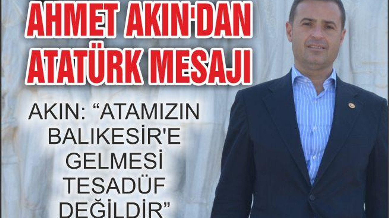 AKIN: “ATAMIZIN BALIKESİR’E GELMESİ TESADÜF DEĞİLDİR”