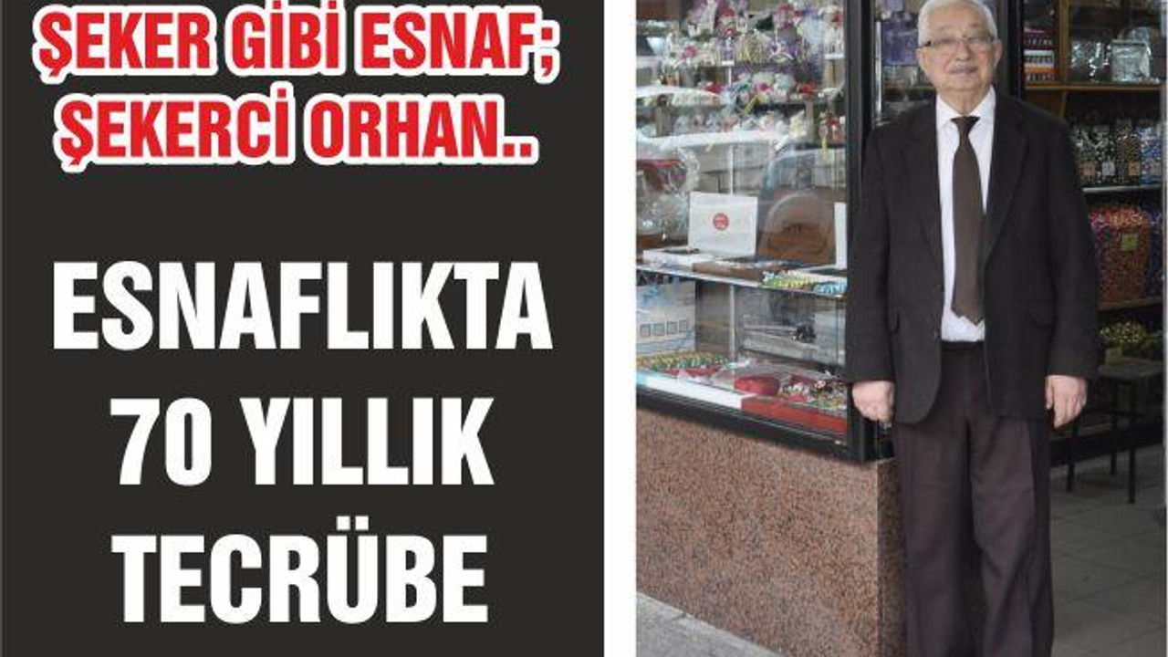 ŞEKER GİBİ ESNAF; ŞEKERCİ ORHAN.. ESNAFLIKTA 70 YILLIK TECRÜBE