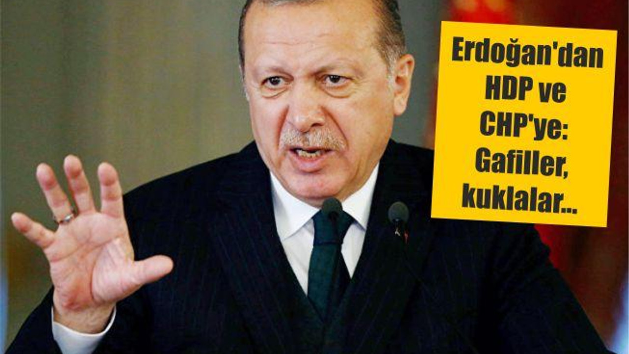 Erdoğan'dan HDP ve CHP'ye: Gafiller, kuklalar...
