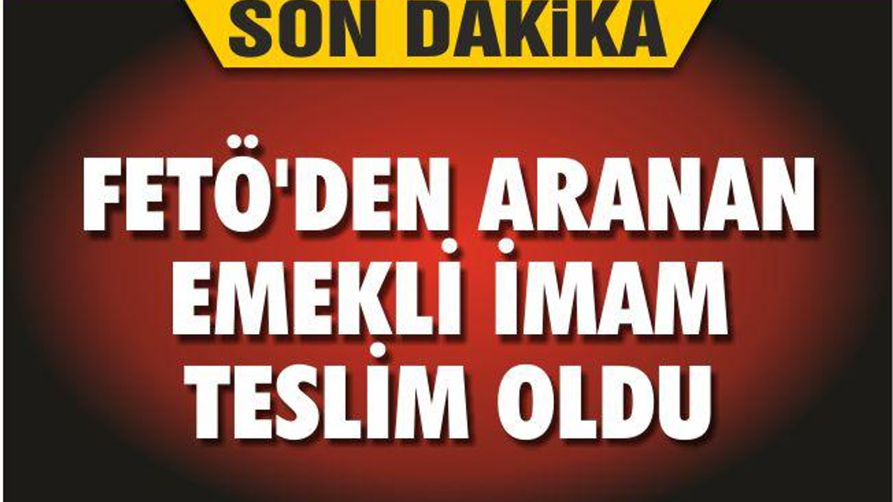 FETÖ’DEN ARANAN EMEKLİ İMAM TESLİM OLDU