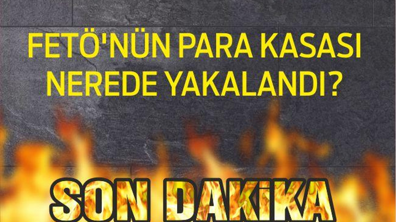 FETÖ’NÜN PARA KASASI YAKALANDI