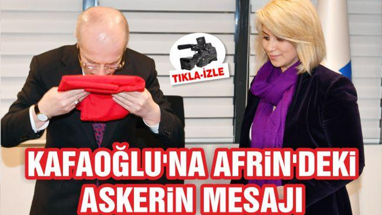 KAFAOĞLU’NA AFRİN’DEKİ ASKERİN MESAJI