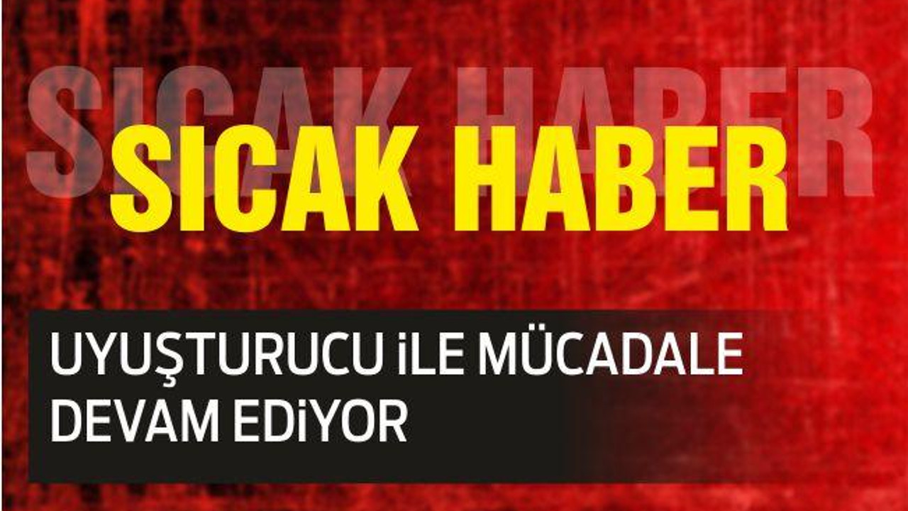 UYUŞTURUCU iLE MÜCADALE DEVAM EDiYOR
