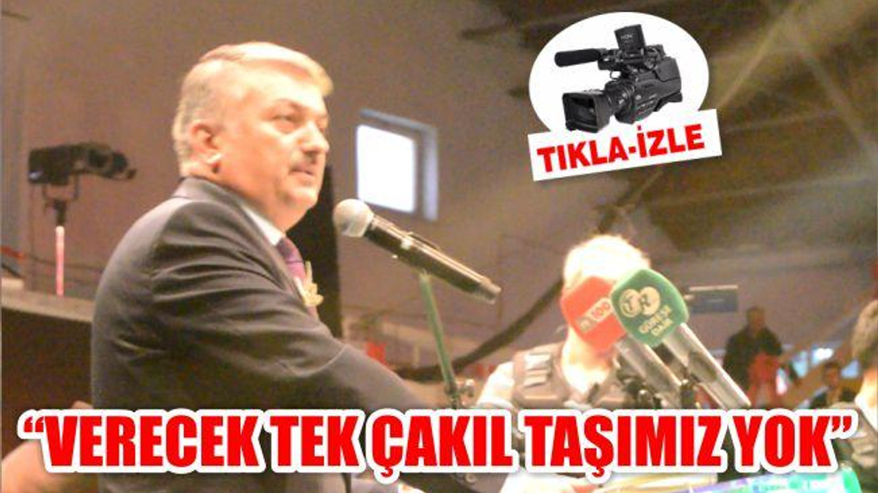 "KİMSEYE VERECEK TEK BİR ÇAKIL TAŞIMIZ YOK"