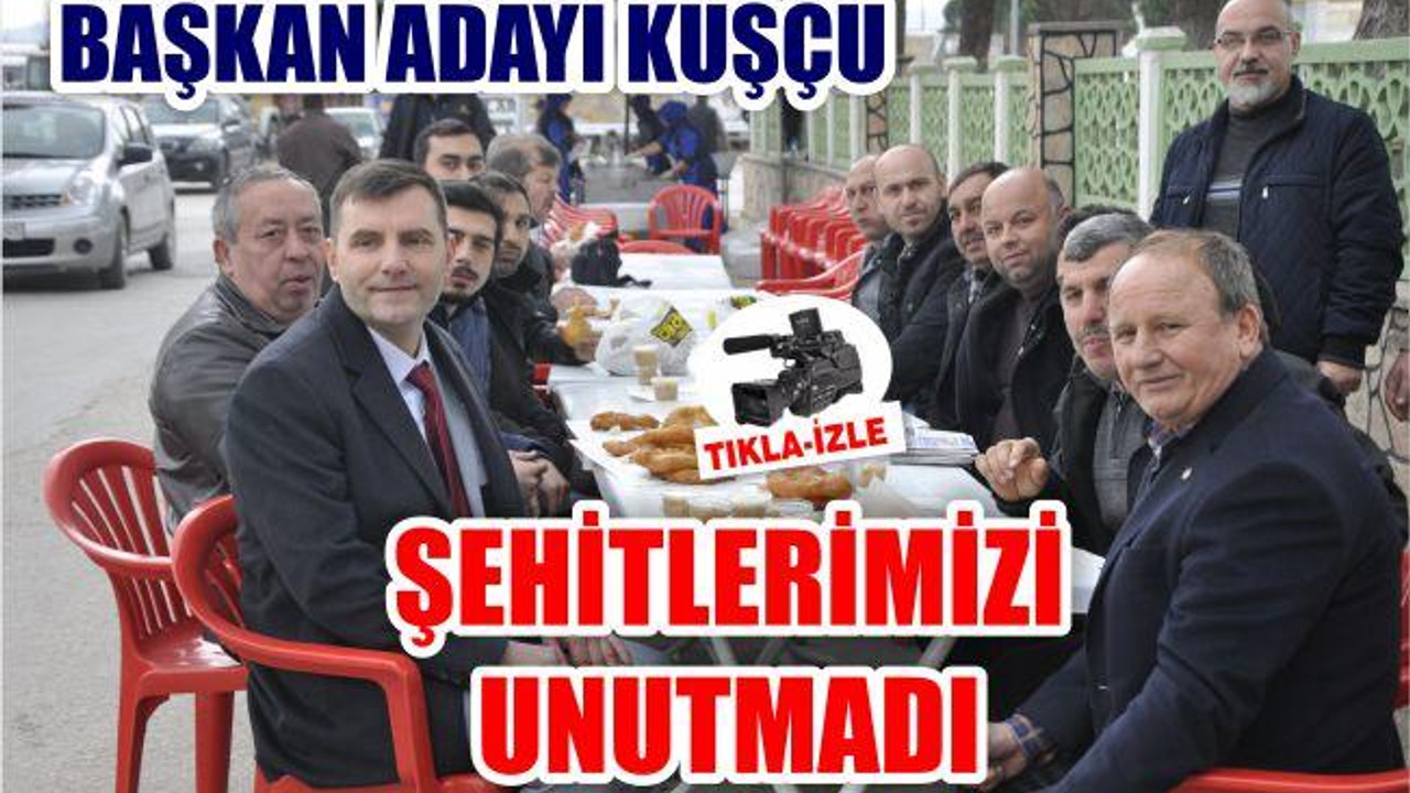 BAŞKAN ADAYI KUŞÇU ŞEHİTLERİMİZİ UNUTMADI