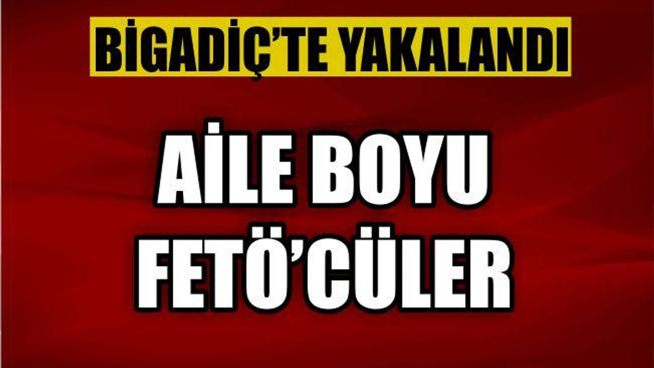 AİLE BOYU FETÖ'CÜLER BİGADİÇTE YAKALANDI
