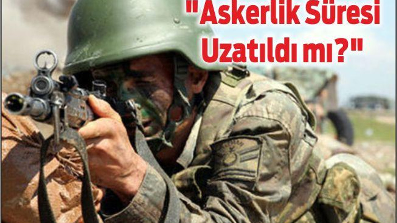 "Askerlik Süresi Uzatıldı mı?"