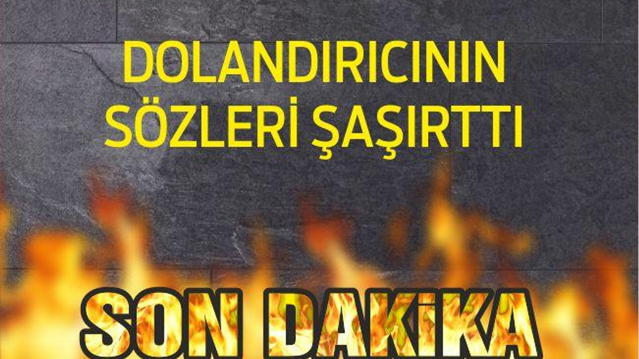 DOLANDIRICININ SÖZLERİ ŞAŞIRTTI...