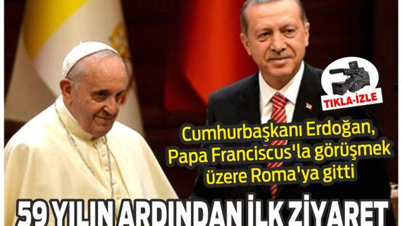 Cumhurbaşkanı Erdoğan, Papa Franciscus'la görüş üzere Roma'ya geldi
