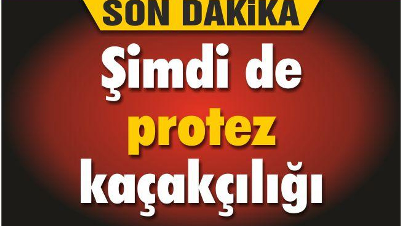 Şimdi de protez kaçakçılığı