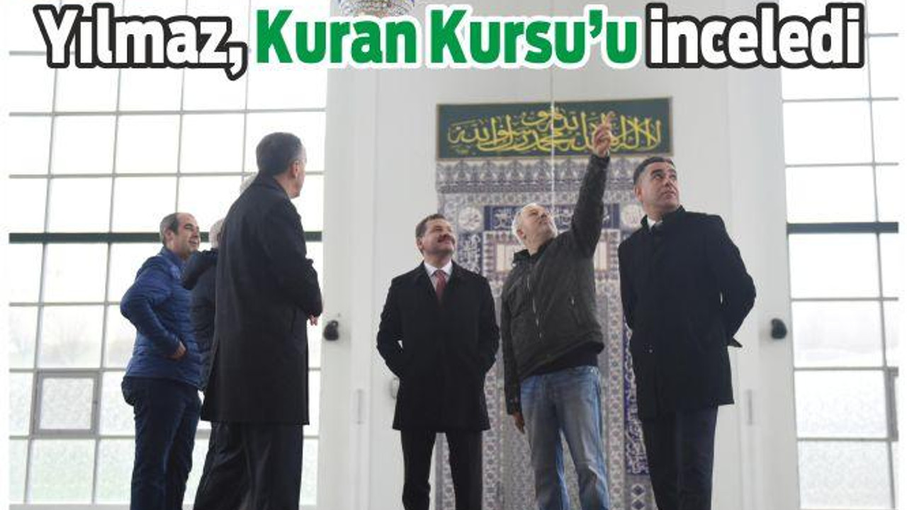 Yılmaz, Kuran Kursu’nda incelemelerde bulundu