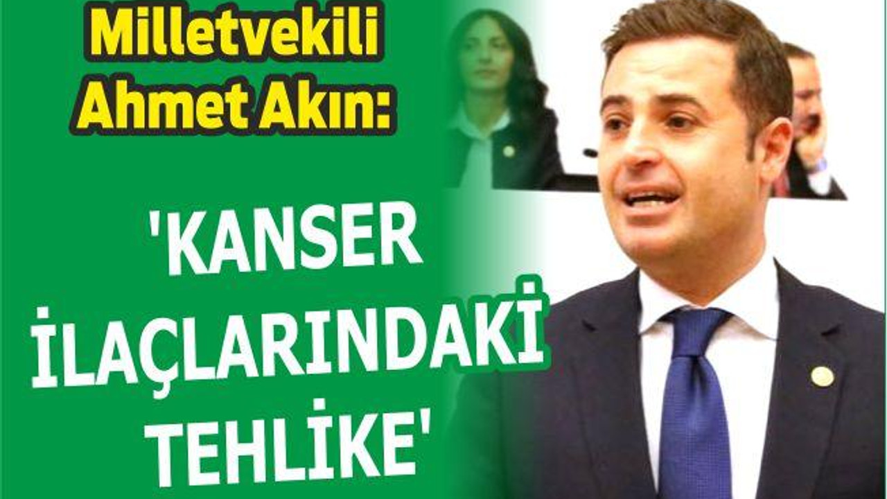 VEKİL AKIN: ‘KANSER İLAÇLARINDAKİ TEHLİKE’