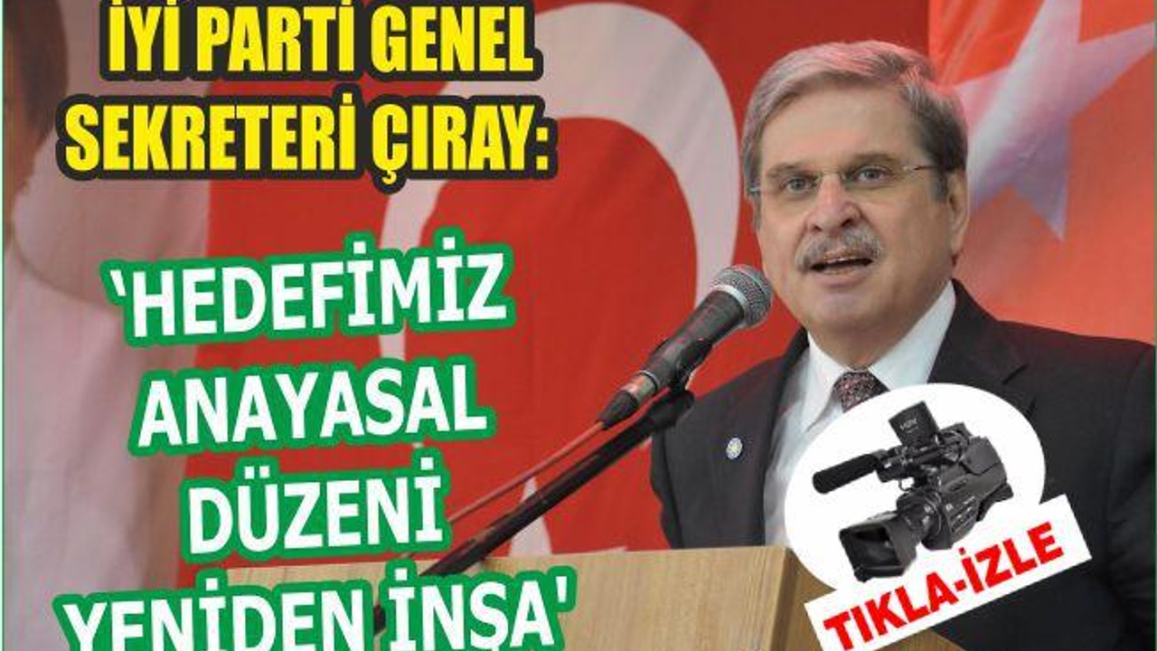 Çıray: "İyi Parti'nin en büyük projesi yıkılmış olan Anayasal Devleti yeniden inşa etmektir"