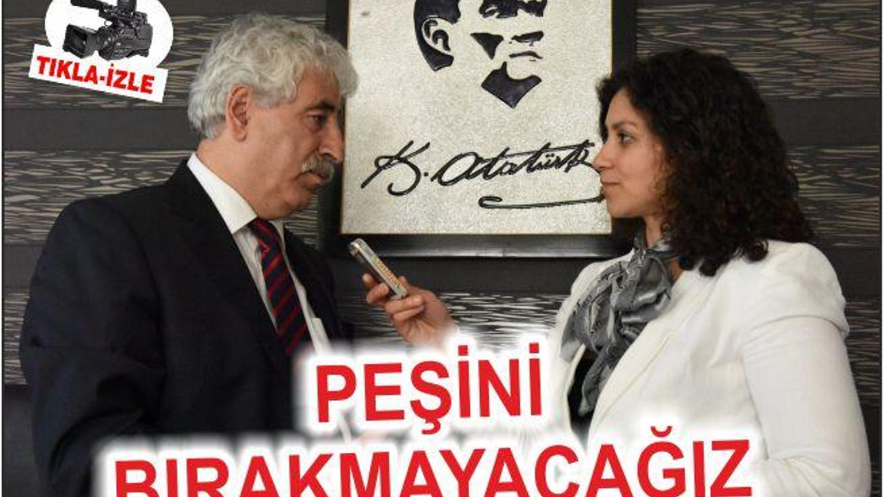 PEŞİNİ BIRAKMAYACAĞIZ!