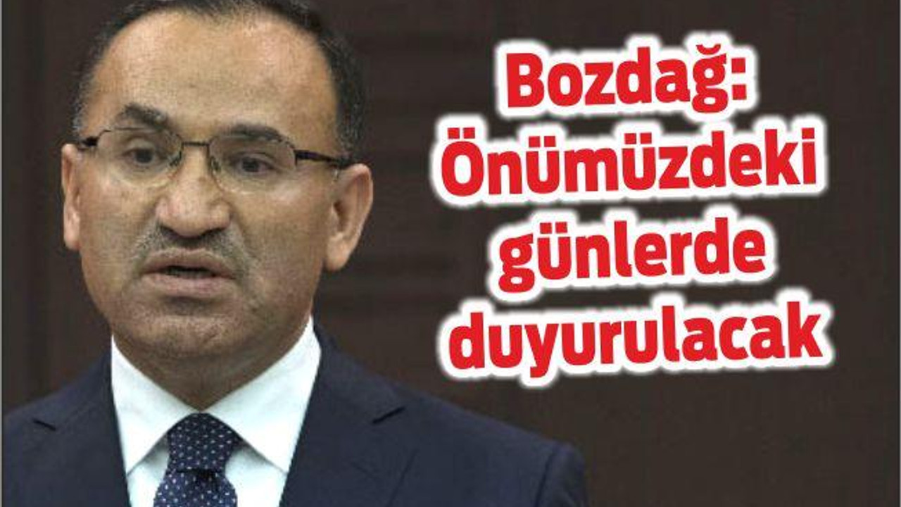 Bozdağ: Önümüzdeki günlerde duyurulacak