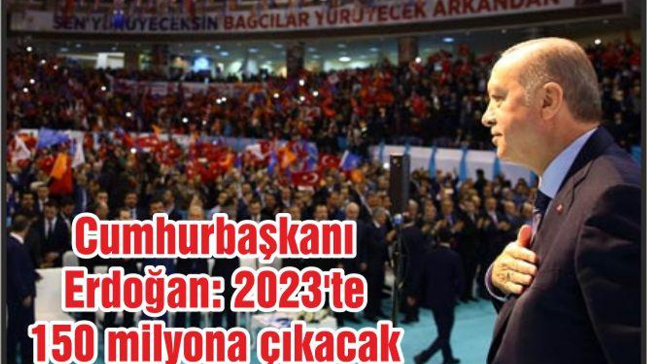 Cumhurbaşkanı Erdoğan: 2023'te 150 milyona çıkacak