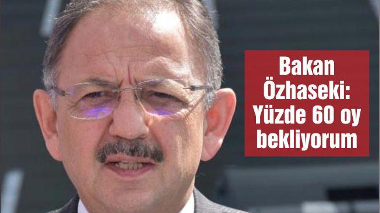 Bakan Özhaseki: Yüzde 60 oy bekliyorum