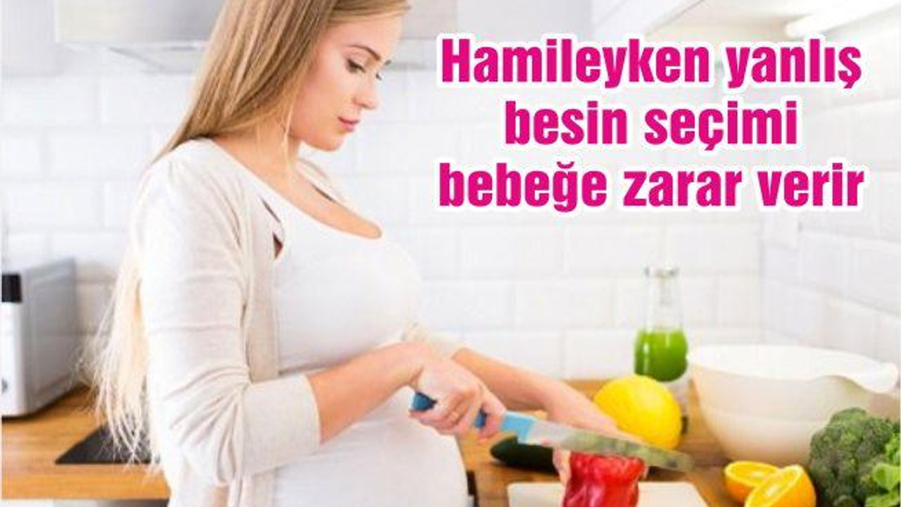 Hamileyken yanlış besin seçimi bebeğe zarar verir