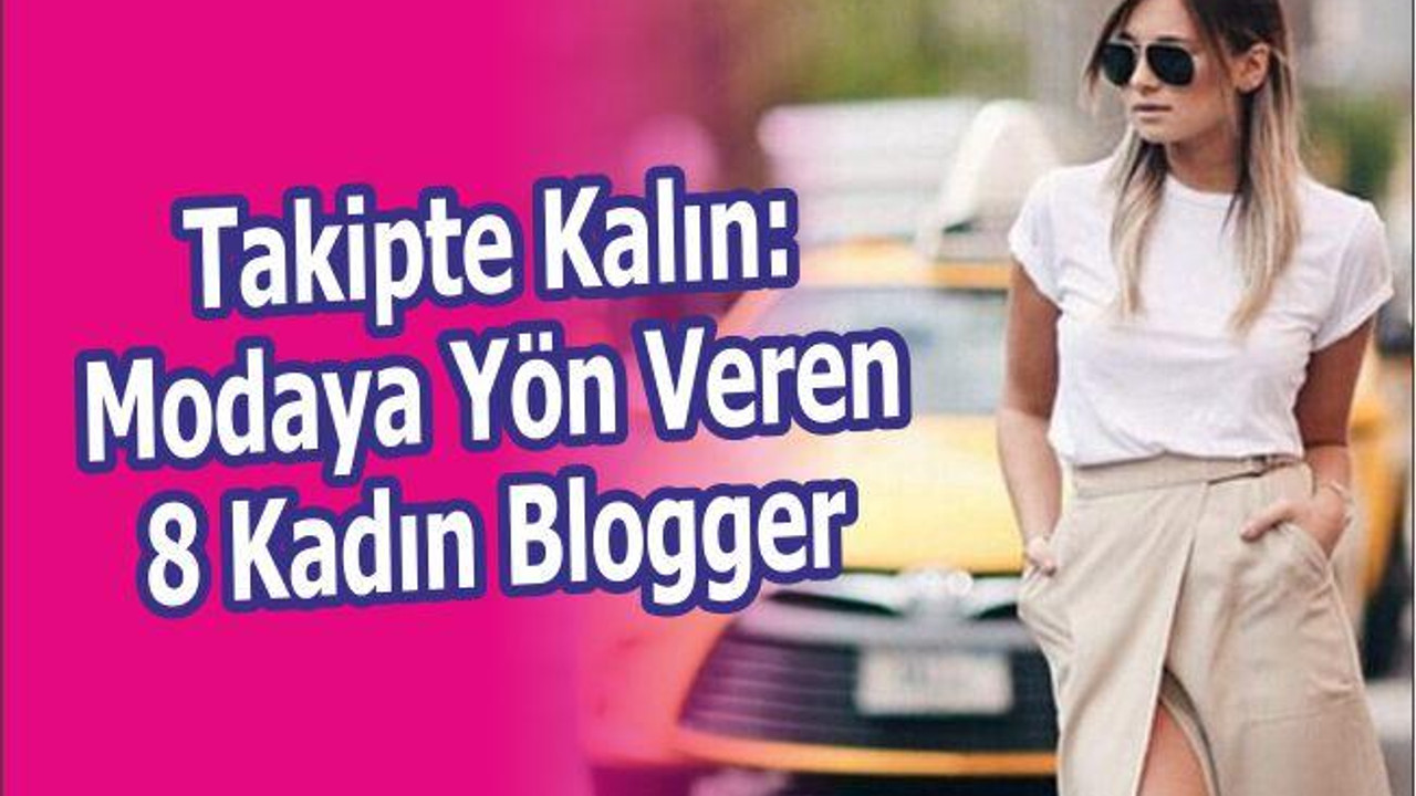 Takipte Kalın: Modaya Yön Veren 8 Kadın Blogger