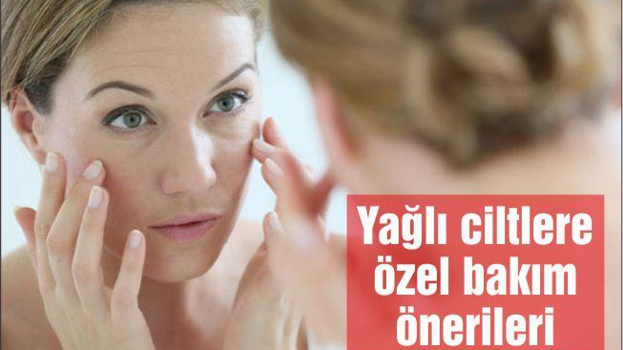 Yağlı ciltlere özel bakım önerileri