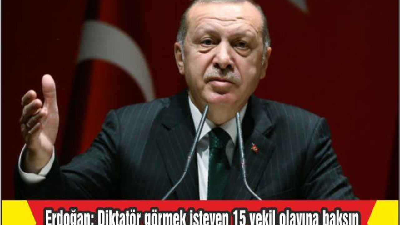 Erdoğan: Diktatör görmek isteyen 15 vekil olayına baksın