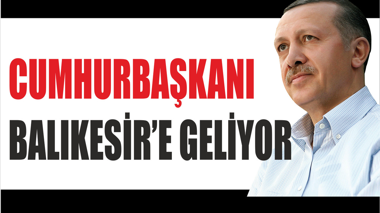 Erdoğan Balıkesir’e Geliyor