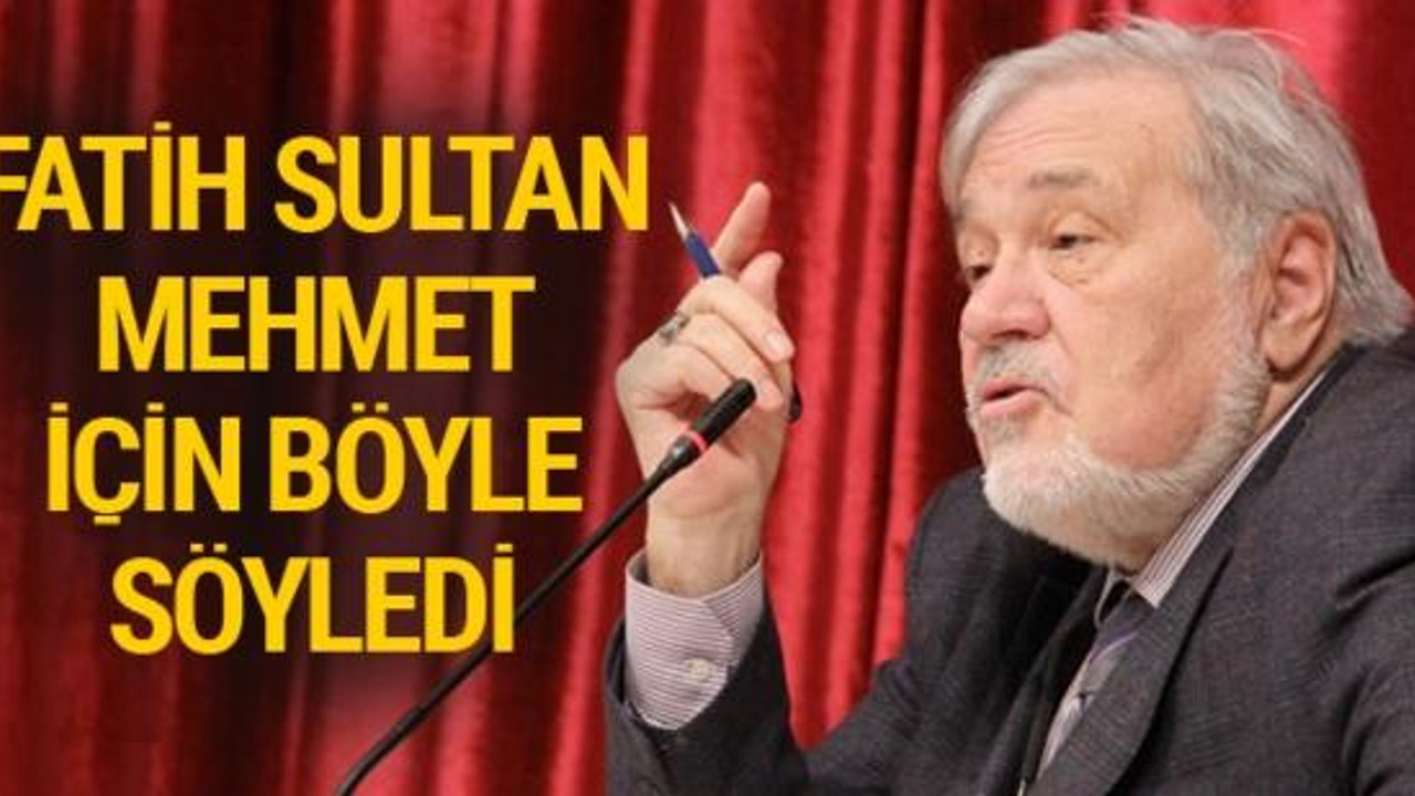 İlber Ortaylı'dan Fatih Sultan Mehmet açıklaması: O bir...