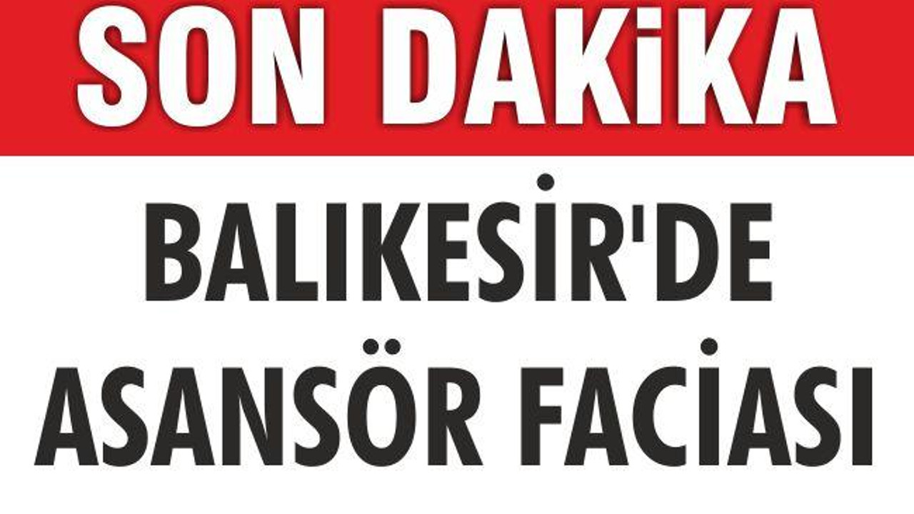 BALIKESİR’DE ASANSÖR FACİASI