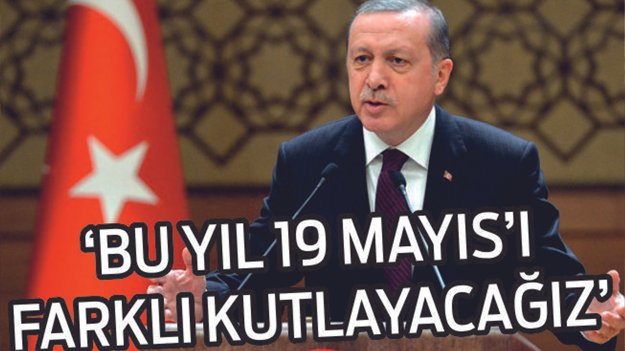 Erdoğan: “Bu yıl 19 Mayıs’ı farklı kutlayacağız”