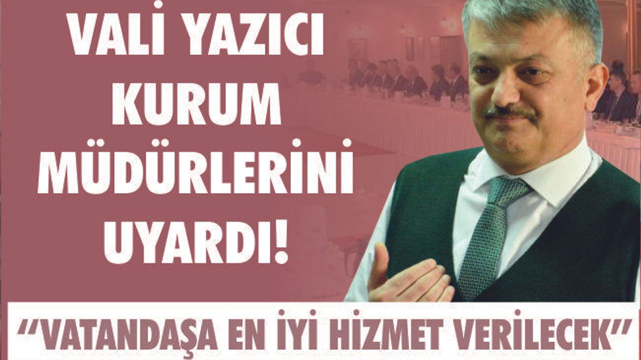 VALİ YAZICI KURUM MÜDÜRLERİNİ UYARDI