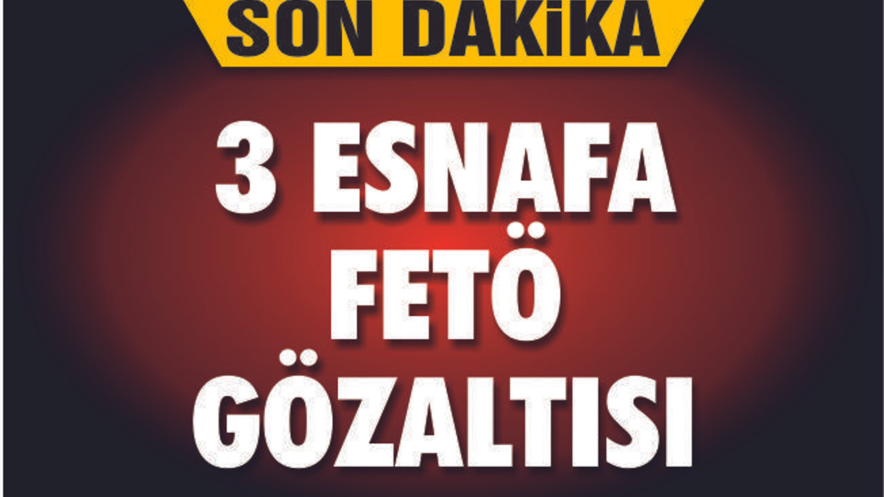 3 ESNAFA FETÖ GÖZALTISI