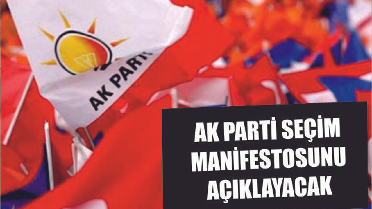 AK PARTİ MANİFESTOSUNU AÇIKLIYOR